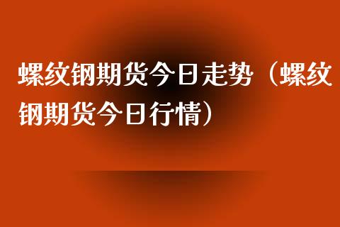 （2024年10月22日）今日螺纹钢期货价格行情查询